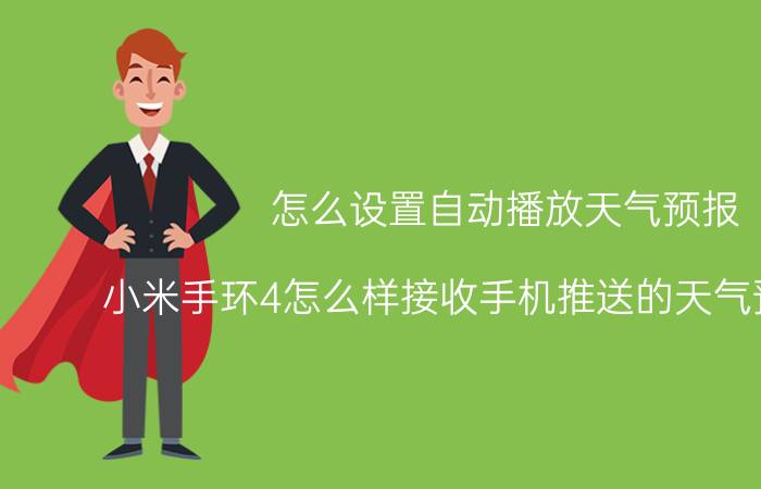 怎么设置自动播放天气预报 小米手环4怎么样接收手机推送的天气预警信息？